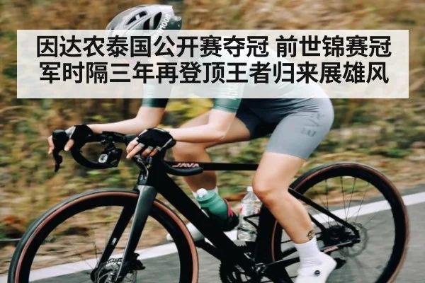 因达农泰国公开赛夺冠 前世锦赛冠军时隔三年再登顶王者归来展雄风