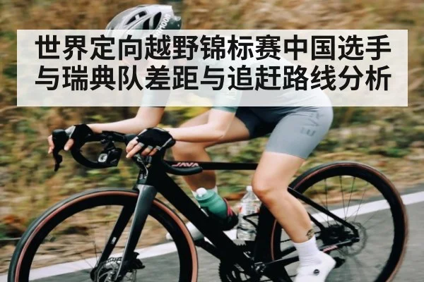 世界定向越野锦标赛中国选手与瑞典队差距与追赶路线分析