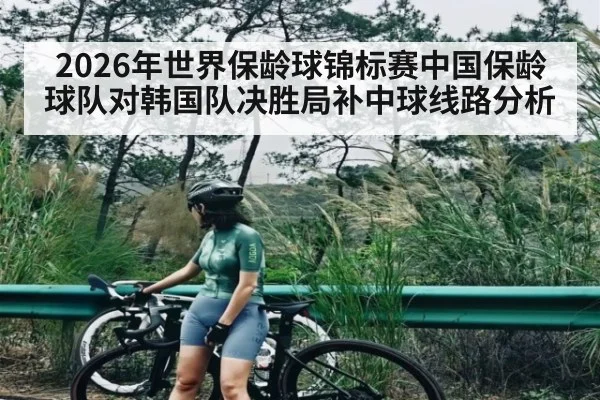 2026年世界保龄球锦标赛中国保龄球队对韩国队决胜局补中球线路分析
